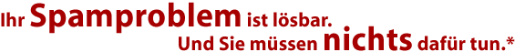 Ihr Spamproblem ist l&ouml;sbar. Und Sie m&uuml;ssen nichts daf&uuml;r tun.*